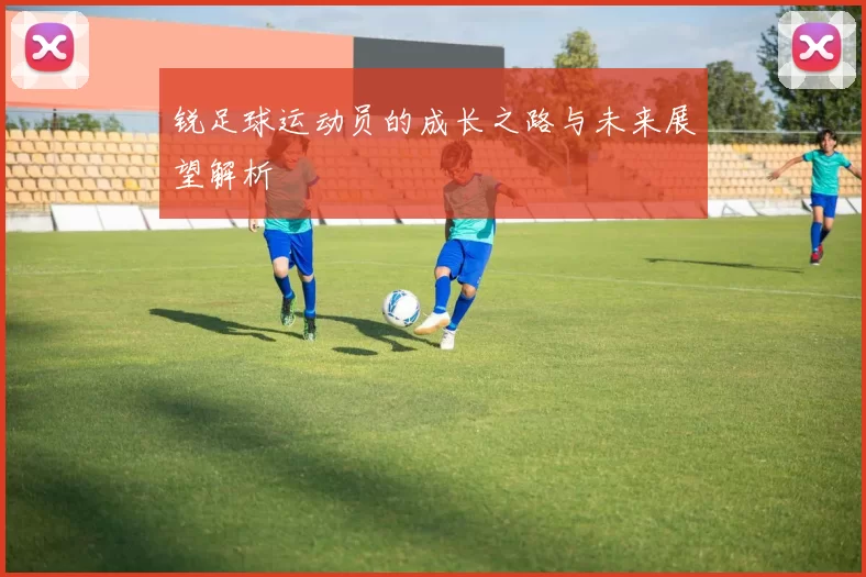 锐足球运动员的成长之路与未来展望解析