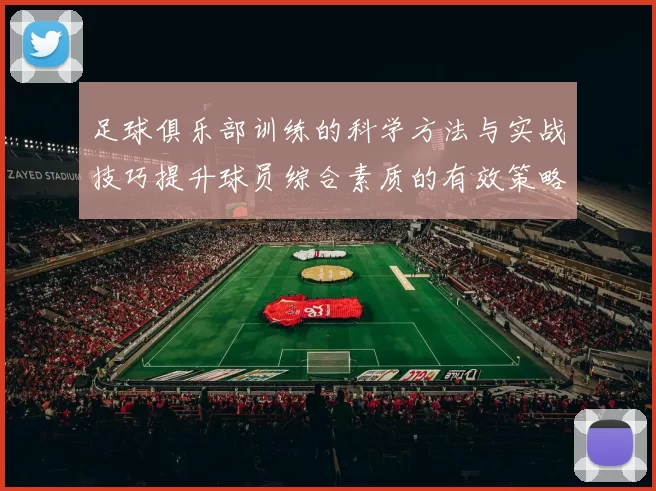 足球俱乐部训练的科学方法与实战技巧提升球员综合素质的有效策略